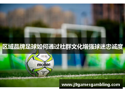 区域品牌足球如何通过社群文化增强球迷忠诚度